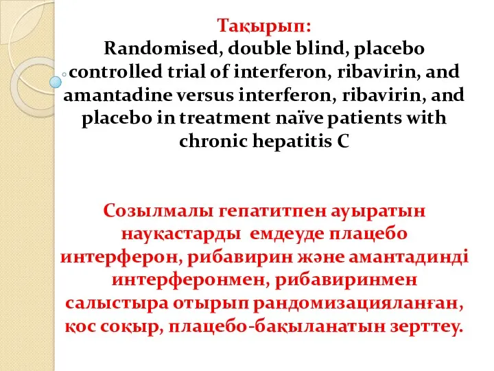 Тақырып: Randomised, double blind, placebo controlled trial of interferon, ribavirin,