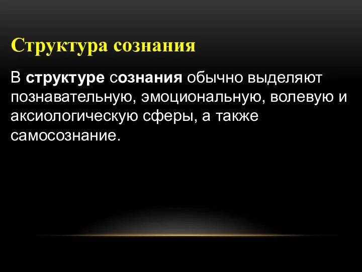 Структура сознания В структуре сознания обычно выделяют познавательную, эмоциональную, волевую и аксиологическую сферы, а также самосознание.