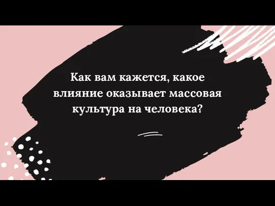 Как вам кажется, какое влияние оказывает массовая культура на человека?