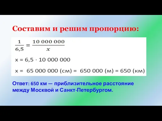 Составим и решим пропорцию: Ответ: 650 км — приблизительное расстояние между Москвой и Санкт-Петербургом.