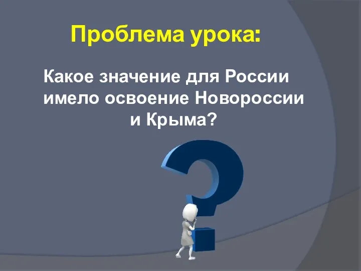 Проблема урока: Какое значение для России имело освоение Новороссии и Крыма?