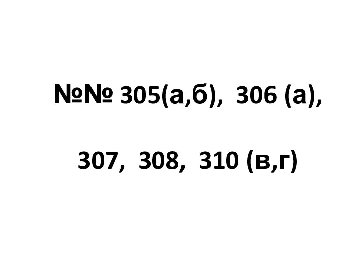 №№ 305(а,б), 306 (а), 307, 308, 310 (в,г)