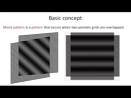 Basic concept Moiré pattern is a pattern that occurs when two periodic grids are overlapped.