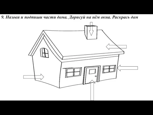 9. Назови и подпиши части дома. Дорисуй на нём окна. Раскрась дом