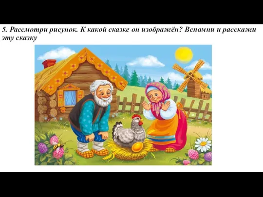 5. Рассмотри рисунок. К какой сказке он изображён? Вспомни и расскажи эту сказку