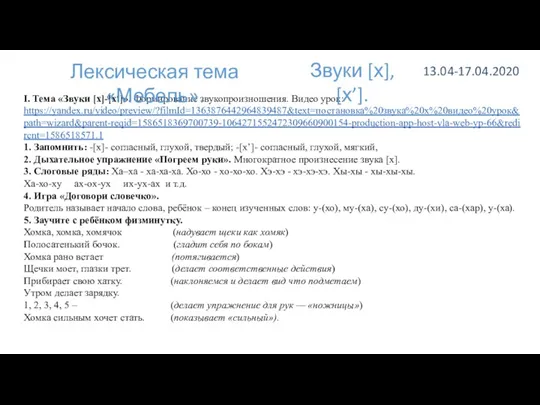 I. Тема «Звуки [х]-[х‘]». Формирование звукопроизношения. Видео урок: https://yandex.ru/video/preview/?filmId=1363876442964839487&text=постановка%20звука%20х%20видео%20урок&path=wizard&parent-reqid=1586518369700739-1064271552472309660900154-production-app-host-vla-web-yp-66&redircnt=1586518571.1 1.