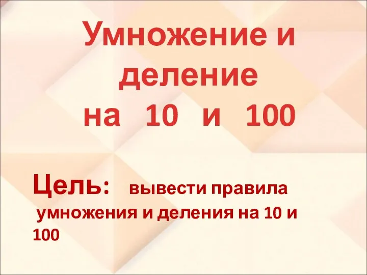 Умножение и деление на 10 и 100 Цель: вывести правила