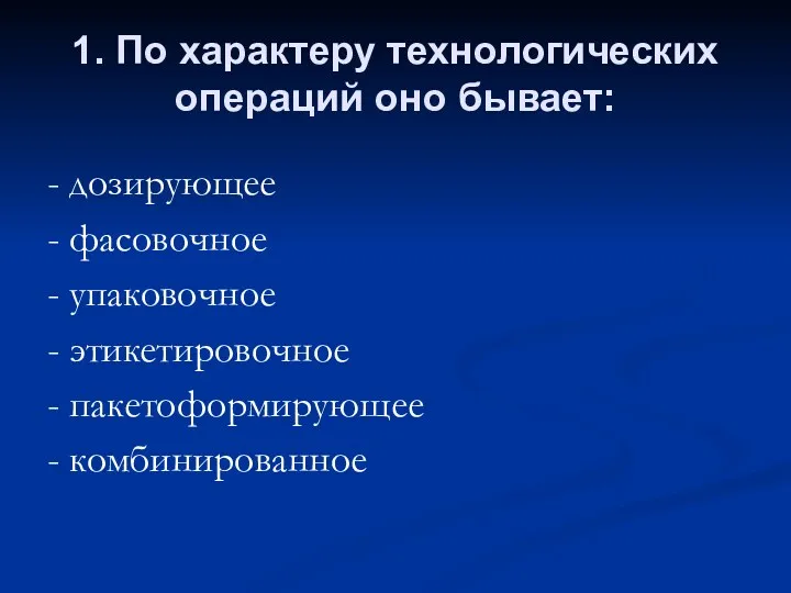 1. По характеру технологических операций оно бывает: - дозирующее - фасовочное - упаковочное