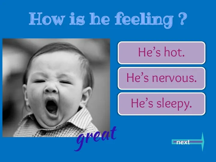 He’s hot. He’s nervous. He’s sleepy. next great How is he feeling ?