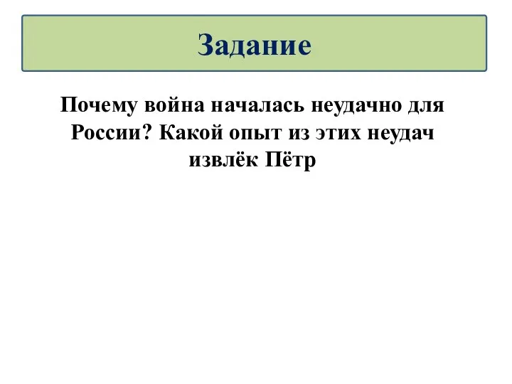 Почему война началась неудачно для России? Какой опыт из этих неудач извлёк Пётр Задание