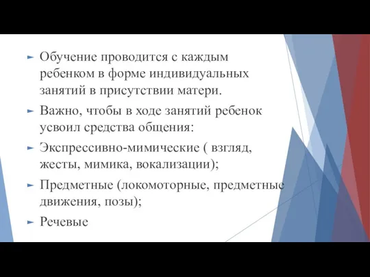 Обучение проводится с каждым ребенком в форме индивидуальных занятий в присутствии матери. Важно,