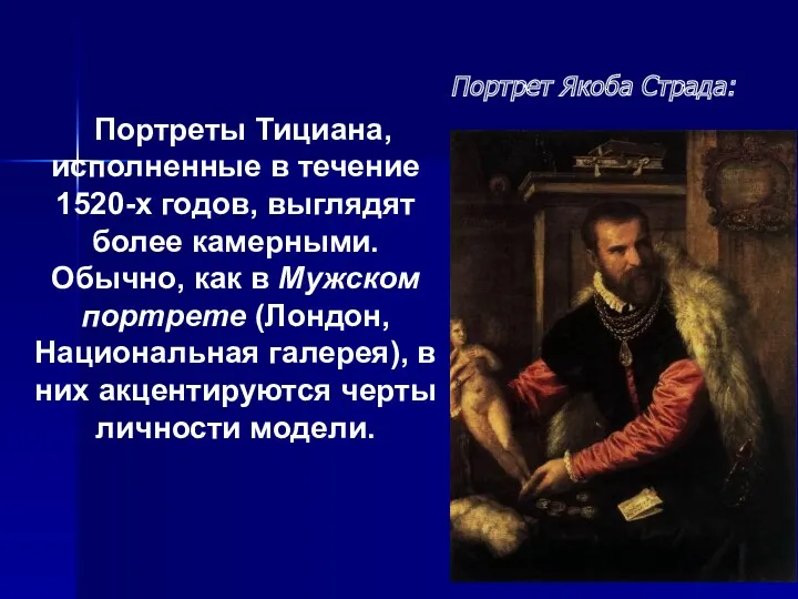 Портреты Тициана, исполненные в течение 1520-х годов, выглядят более камерными.