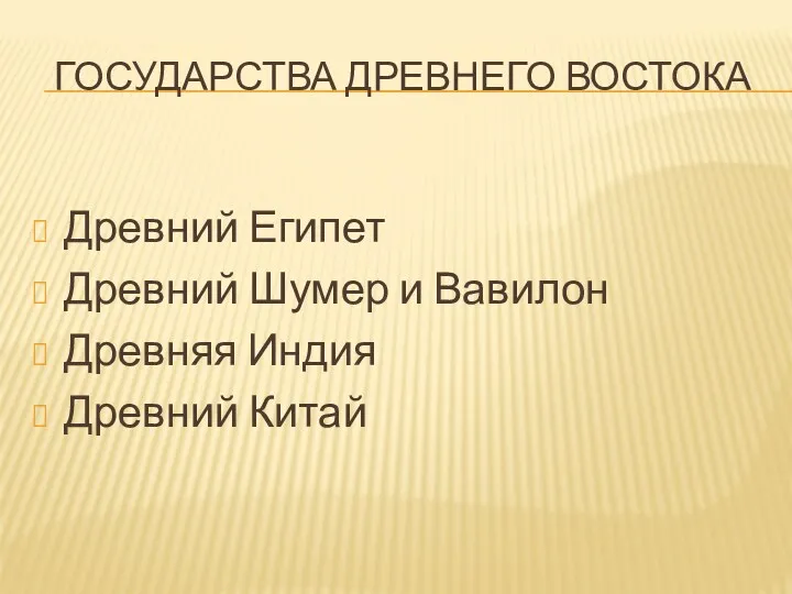 ГОСУДАРСТВА ДРЕВНЕГО ВОСТОКА Древний Египет Древний Шумер и Вавилон Древняя Индия Древний Китай