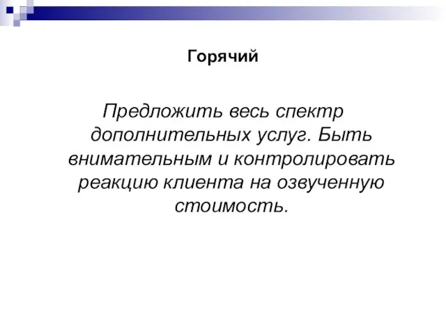 Горячий Предложить весь спектр дополнительных услуг. Быть внимательным и контролировать реакцию клиента на озвученную стоимость.