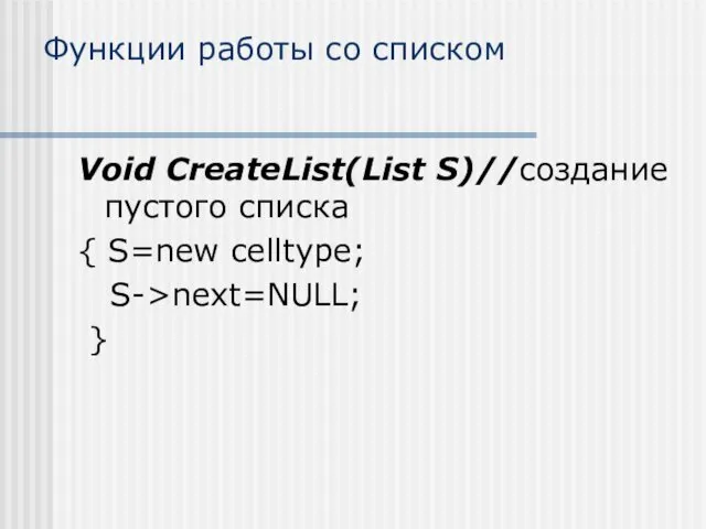 Функции работы со списком Void CreateList(List S)//создание пустого списка { S=new celltype; S->next=NULL; }