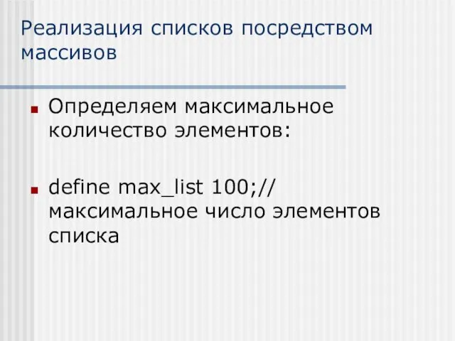Реализация списков посредством массивов Определяем максимальное количество элементов: define max_list 100;// максимальное число элементов списка