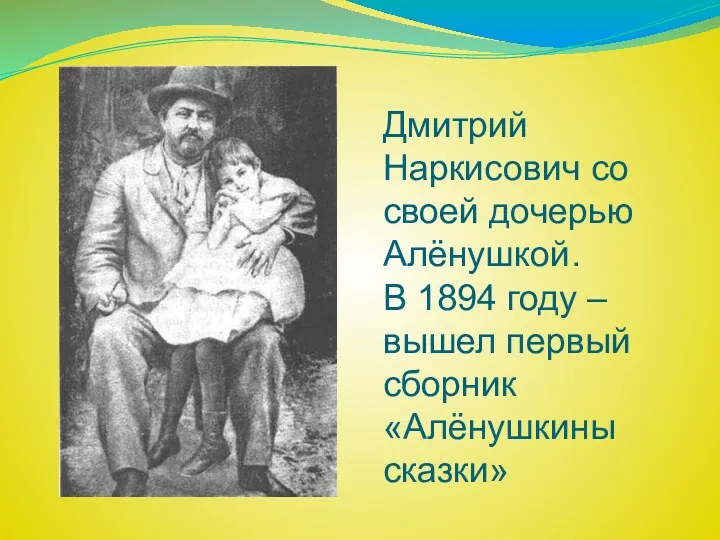 Дмитрий Наркисович со своей дочерью Алёнушкой. В 1894 году –вышел первый сборник «Алёнушкины сказки»