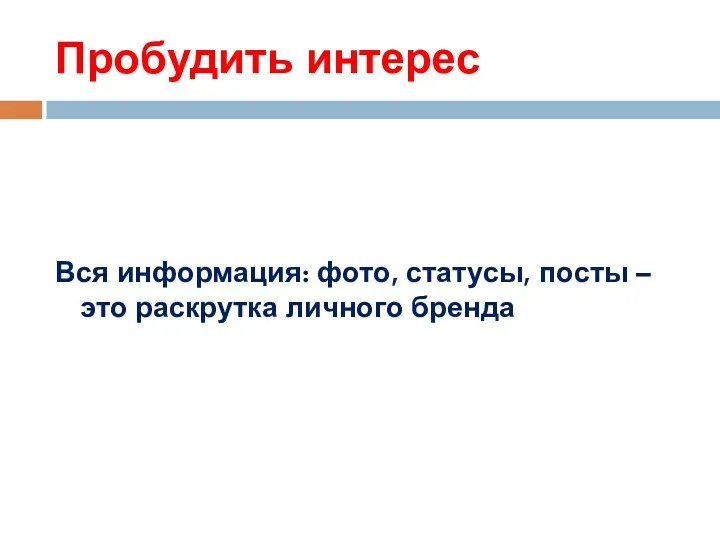 Пробудить интерес Вся информация: фото, статусы, посты – это раскрутка личного бренда