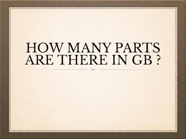 HOW MANY PARTS ARE THERE IN GB ?