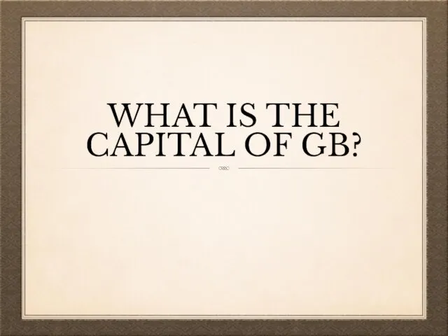 WHAT IS THE CAPITAL OF GB?