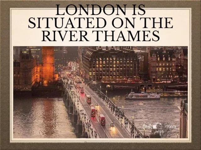 LONDON IS SITUATED ON THE RIVER THAMES