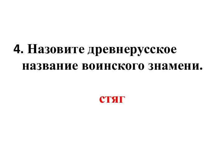 4. Назовите древнерусское название воинского знамени. стяг