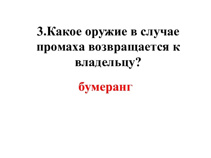 3.Какое оружие в случае промаха возвращается к владельцу? бумеранг