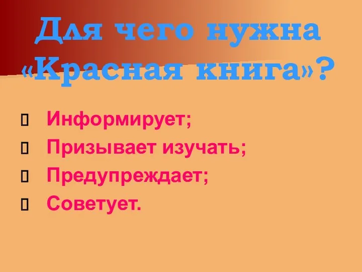 Для чего нужна «Красная книга»? Информирует; Призывает изучать; Предупреждает; Советует.