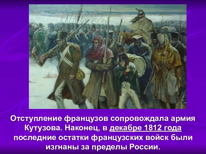 Отступление французов сопровождала армия Кутузова. Наконец, в декабре 1812 года последние остатки французских