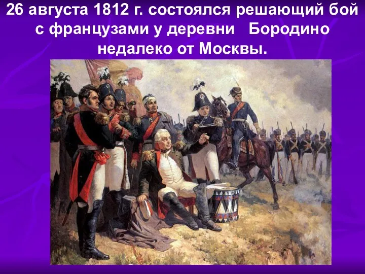 26 августа 1812 г. состоялся решающий бой с французами у деревни Бородино недалеко от Москвы.