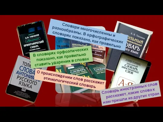 Словари многочисленны и разнообразны. В орфографических словарях показано, как правильно