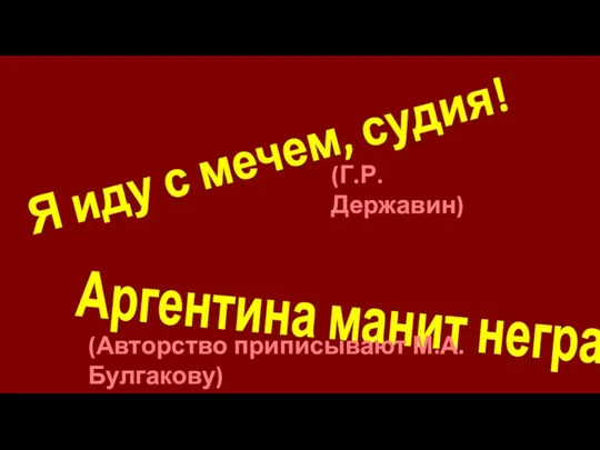 Я иду с мечем, судия! (Г.Р. Державин) Аргентина манит негра (Авторство приписывают М.А. Булгакову)