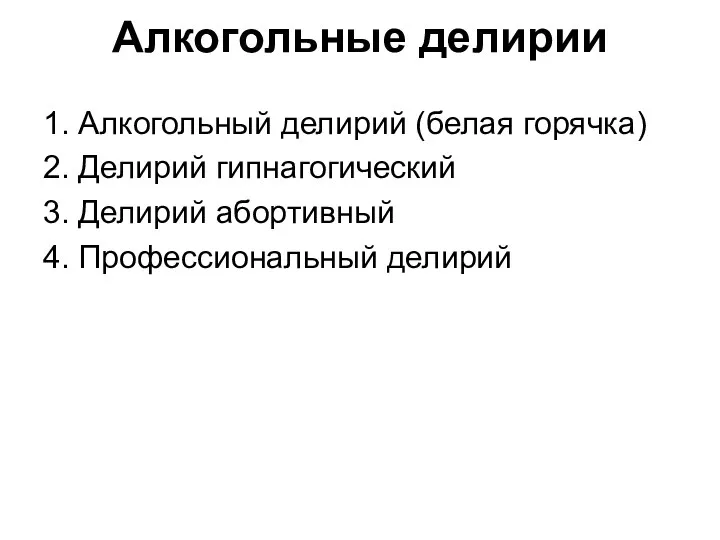 Алкогольные делирии 1. Алкогольный делирий (белая горячка) 2. Делирий гипнагогический 3. Делирий абортивный 4. Профессиональный делирий