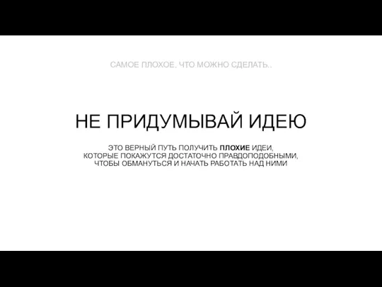 НЕ ПРИДУМЫВАЙ ИДЕЮ ЭТО ВЕРНЫЙ ПУТЬ ПОЛУЧИТЬ ПЛОХИЕ ИДЕИ, КОТОРЫЕ