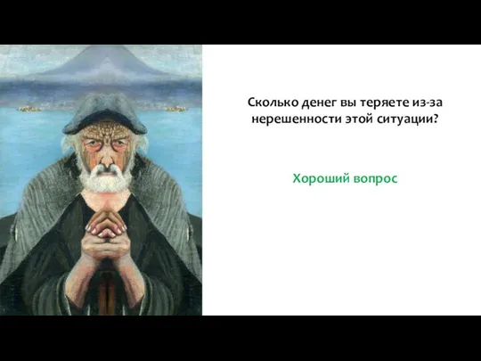 Хороший вопрос Сколько денег вы теряете из-за нерешенности этой ситуации?