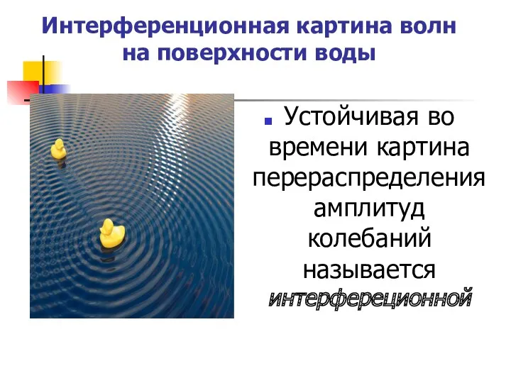 Интерференционная картина волн на поверхности воды Устойчивая во времени картина перераспределения амплитуд колебаний называется интерфереционной