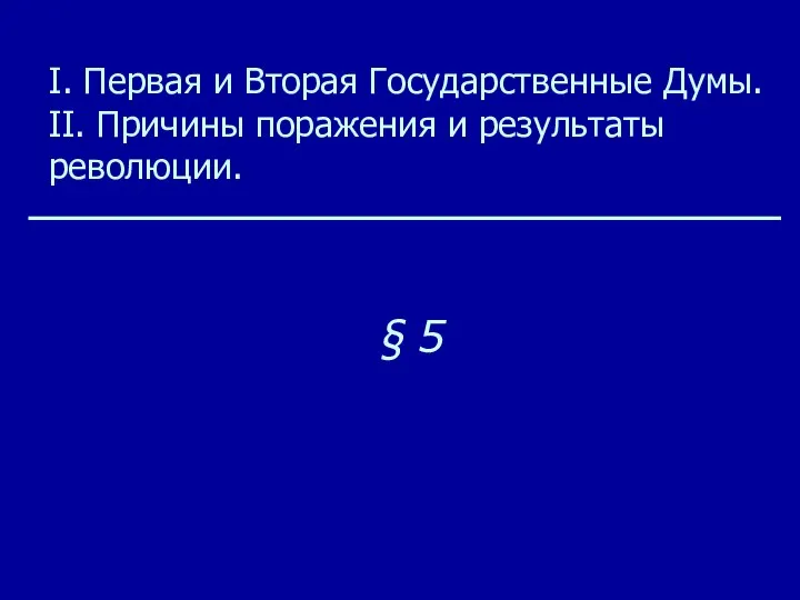 § 5 I. Первая и Вторая Государственные Думы. II. Причины поражения и результаты революции.