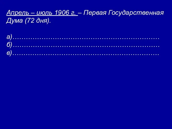 Апрель – июль 1906 г. – Первая Государственная Дума (72 дня). а)………………………………………………………… б)………………………………………………………… в)…………………………………………………………