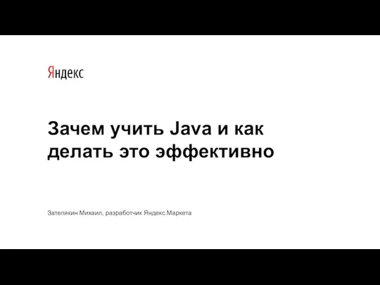 Зачем учить Java и как делать это эффективно Затепякин Михаил, разработчик Яндекс.Маркета