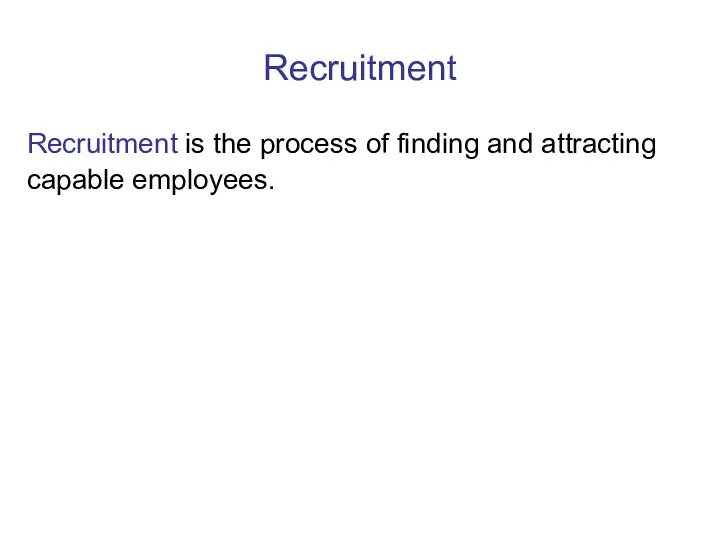 Recruitment Recruitment is the process of finding and attracting capable employees.