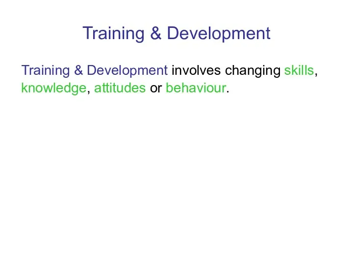 Training & Development Training & Development involves changing skills, knowledge, attitudes or behaviour.