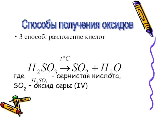 3 способ: разложение кислот где - сернистая кислота, SO2 – оксид серы (IV) Способы получения оксидов