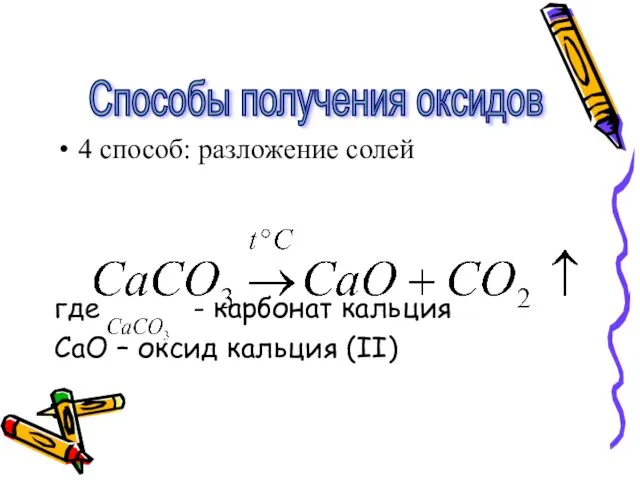 4 способ: разложение солей где - карбонат кальция CаO – оксид кальция (II) Способы получения оксидов