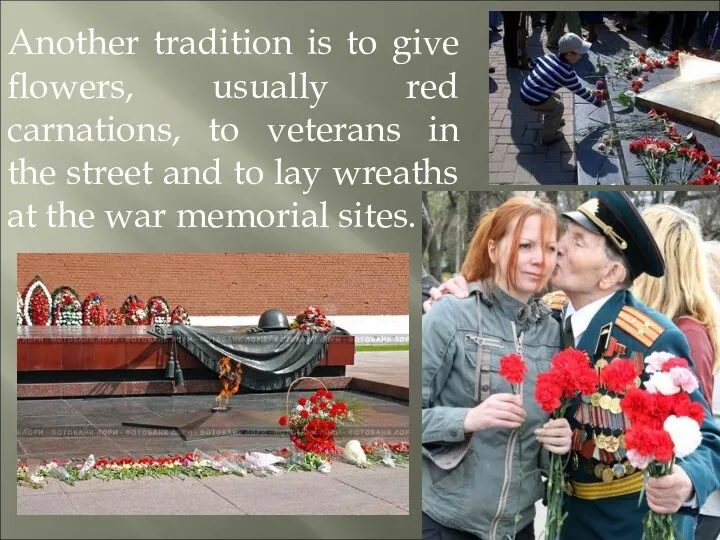 Another tradition is to give flowers, usually red carnations, to veterans in the