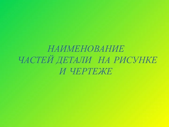 НАИМЕНОВАНИЕ ЧАСТЕЙ ДЕТАЛИ НА РИСУНКЕ И ЧЕРТЕЖЕ