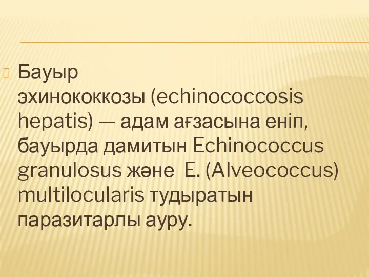 Бауыр эхинококкозы (echinococcosis hepatis) — адам ағзасына еніп, бауырда дамитын Echinococcus granulosus және