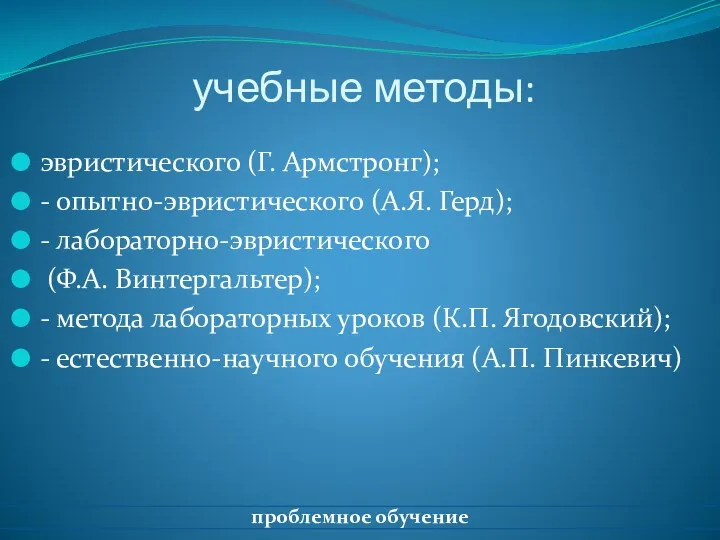 учебные методы: эвристического (Г. Армстронг); - опытно-эвристического (А.Я. Герд); -