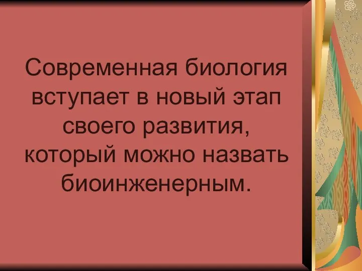 Современная биология вступает в новый этап своего развития, который можно назвать биоинженерным.