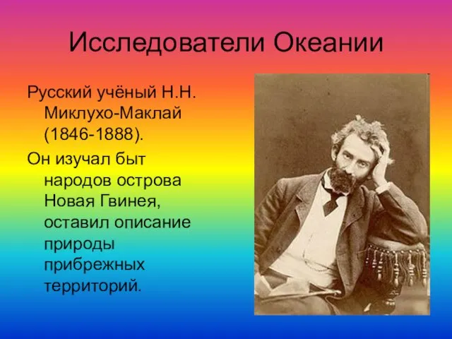 Исследователи Океании Русский учёный Н.Н.Миклухо-Маклай (1846-1888). Он изучал быт народов