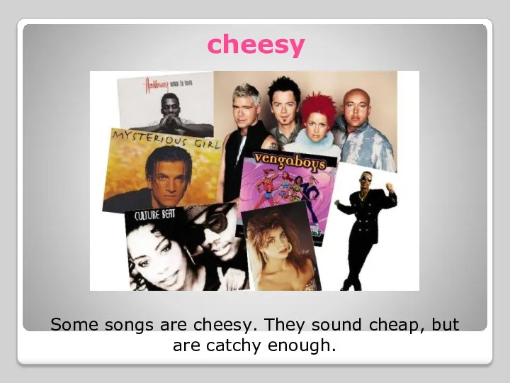 cheesy Some songs are cheesy. They sound cheap, but are catchy enough.